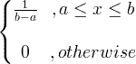 \begin{Bmatrix}\frac{1}{b-a} & ,a\leq x\leq b\\ & \\0 & ,otherwise\end{matrix}